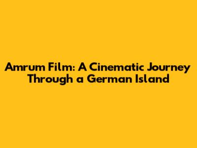 Amrum Film: A Cinematic Journey Through a German Island