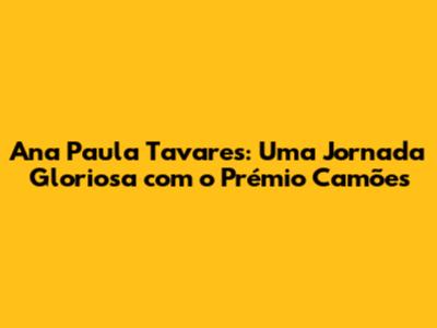 Ana Paula Tavares: Uma Jornada Gloriosa com o Prémio Camões