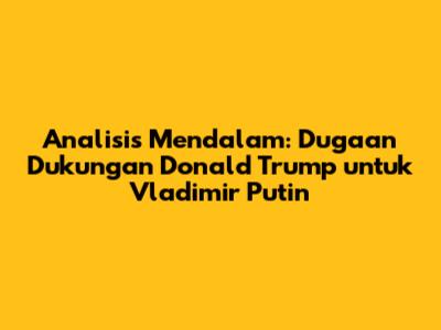 Analisis Mendalam: Dugaan Dukungan Donald Trump untuk Vladimir Putin