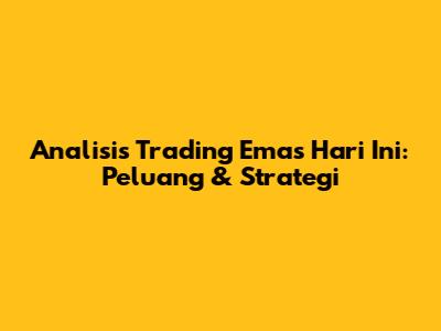 Analisis Trading Emas Hari Ini: Peluang & Strategi