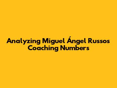 Analyzing Miguel Ángel Russo's Coaching Numbers