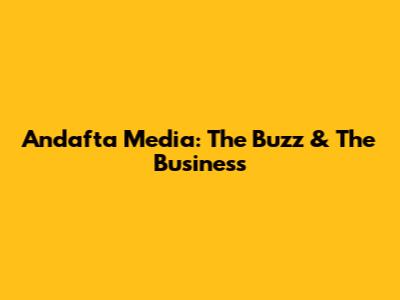 Andafta Media: The Buzz & The Business