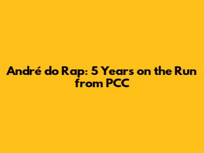André do Rap: 5 Years on the Run from PCC