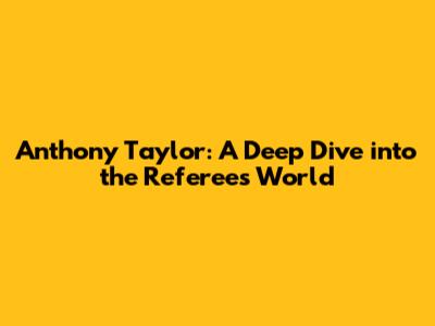 Anthony Taylor: A Deep Dive into the Referee's World