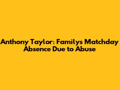 Anthony Taylor: Family's Matchday Absence Due to Abuse