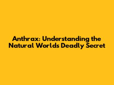 Anthrax: Understanding the Natural World's Deadly Secret