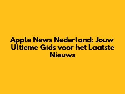 Apple News Nederland: Jouw Ultieme Gids voor het Laatste Nieuws