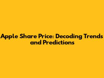 Apple Share Price: Decoding Trends and Predictions