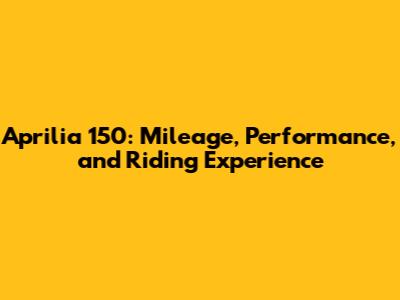 Aprilia 150: Mileage, Performance, and Riding Experience