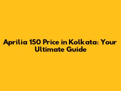 Aprilia 150 Price in Kolkata: Your Ultimate Guide