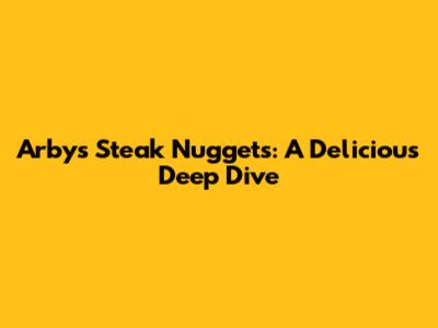 Arby's Steak Nuggets: A Delicious Deep Dive