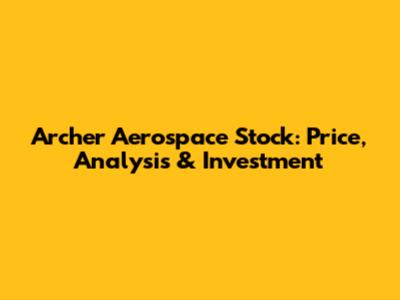 Archer Aerospace Stock: Price, Analysis & Investment