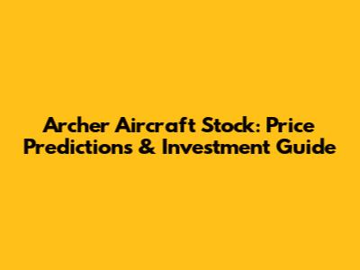 Archer Aircraft Stock: Price Predictions & Investment Guide