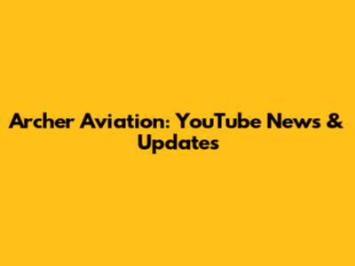 Archer Aviation: YouTube News & Updates