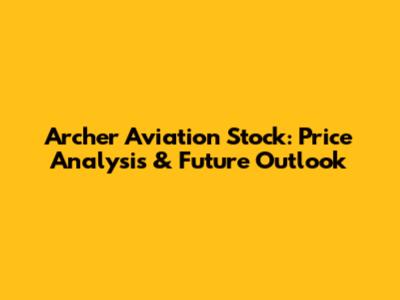 Archer Aviation Stock: Price Analysis & Future Outlook