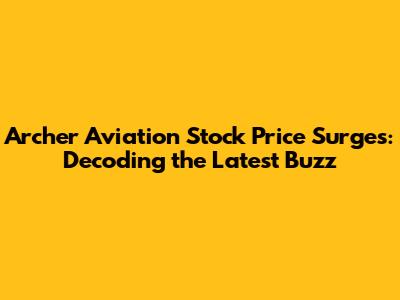 Archer Aviation Stock Price Surges: Decoding the Latest Buzz