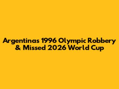 Argentina's 1996 Olympic Robbery & Missed 2026 World Cup