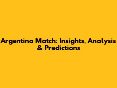Argentina Match: Insights, Analysis & Predictions