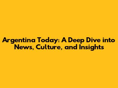 Argentina Today: A Deep Dive into News, Culture, and Insights