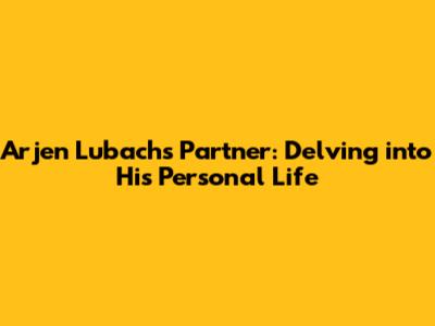 Arjen Lubach's Partner: Delving into His Personal Life