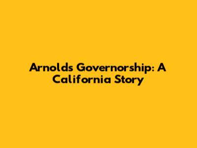 Arnold's Governorship: A California Story
