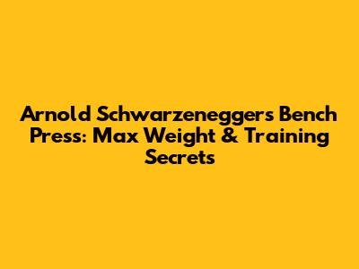Arnold Schwarzenegger's Bench Press: Max Weight & Training Secrets