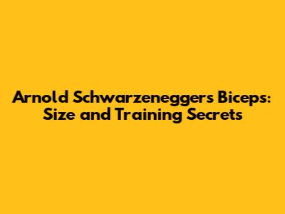 Arnold Schwarzenegger's Biceps: Size and Training Secrets