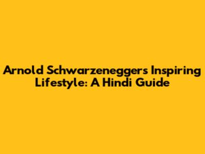 Arnold Schwarzenegger's Inspiring Lifestyle: A Hindi Guide