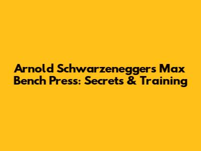 Arnold Schwarzenegger's Max Bench Press: Secrets & Training
