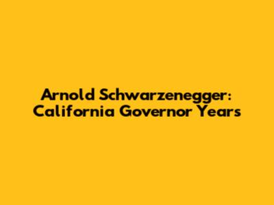 Arnold Schwarzenegger: California Governor Years