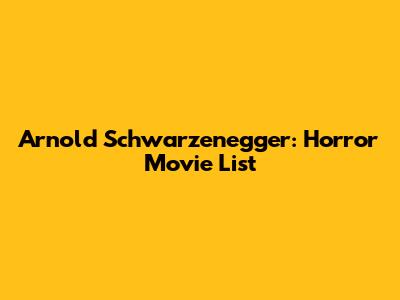 Arnold Schwarzenegger: Horror Movie List