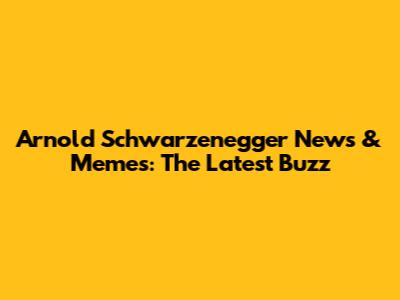 Arnold Schwarzenegger News & Memes: The Latest Buzz