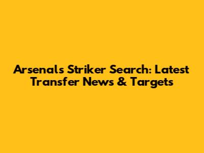Arsenal's Striker Search: Latest Transfer News & Targets