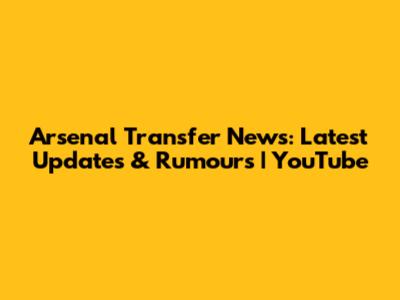Arsenal Transfer News: Latest Updates & Rumours | YouTube