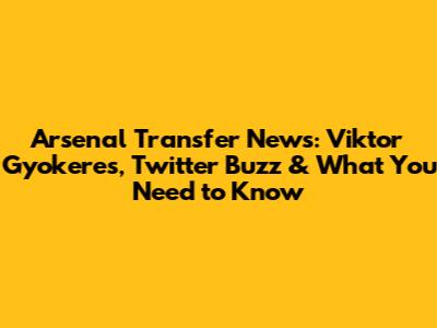 Arsenal Transfer News: Viktor Gyokeres, Twitter Buzz & What You Need to Know