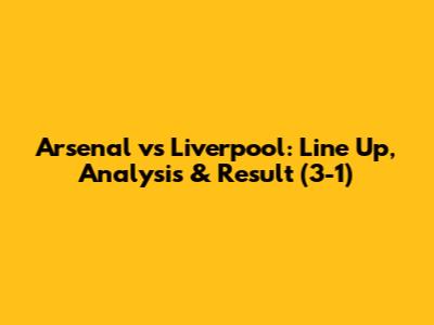 Arsenal vs Liverpool: Line Up, Analysis & Result (3-1)
