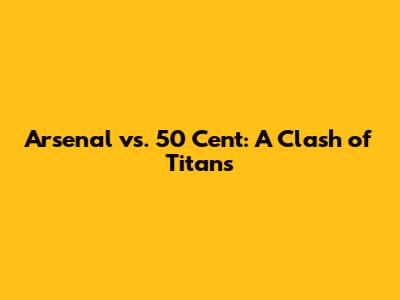 Arsenal vs. 50 Cent: A Clash of Titans