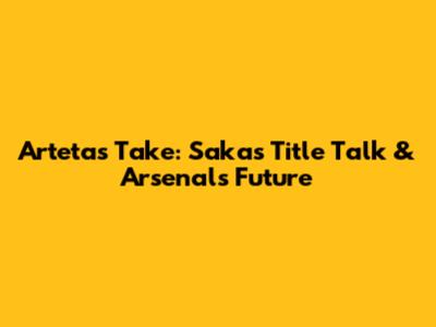 Arteta's Take: Saka's Title Talk & Arsenal's Future