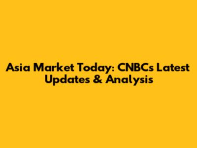 Asia Market Today: CNBC's Latest Updates & Analysis