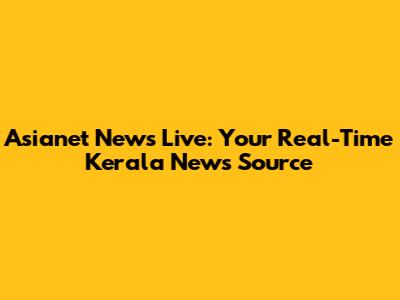 Asianet News Live: Your Real-Time Kerala News Source