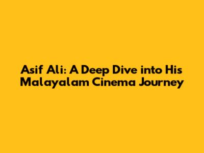 Asif Ali: A Deep Dive into His Malayalam Cinema Journey