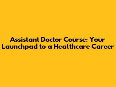 Assistant Doctor Course: Your Launchpad to a Healthcare Career