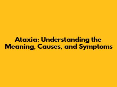 Ataxia: Understanding the Meaning, Causes, and Symptoms