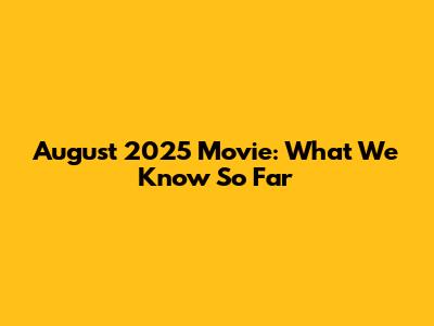 August 2025 Movie: What We Know So Far