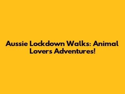 Aussie Lockdown Walks: Animal Lovers' Adventures!
