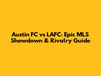 Austin FC vs LAFC: Epic MLS Showdown & Rivalry Guide