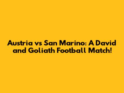 Austria vs San Marino: A David and Goliath Football Match!
