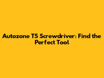 Autozone T5 Screwdriver: Find the Perfect Tool