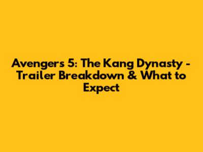 Avengers 5: The Kang Dynasty - Trailer Breakdown & What to Expect
