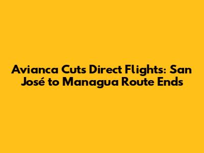 Avianca Cuts Direct Flights: San José to Managua Route Ends